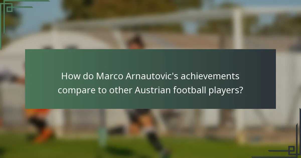 How do Marco Arnautovic's achievements compare to other Austrian football players?