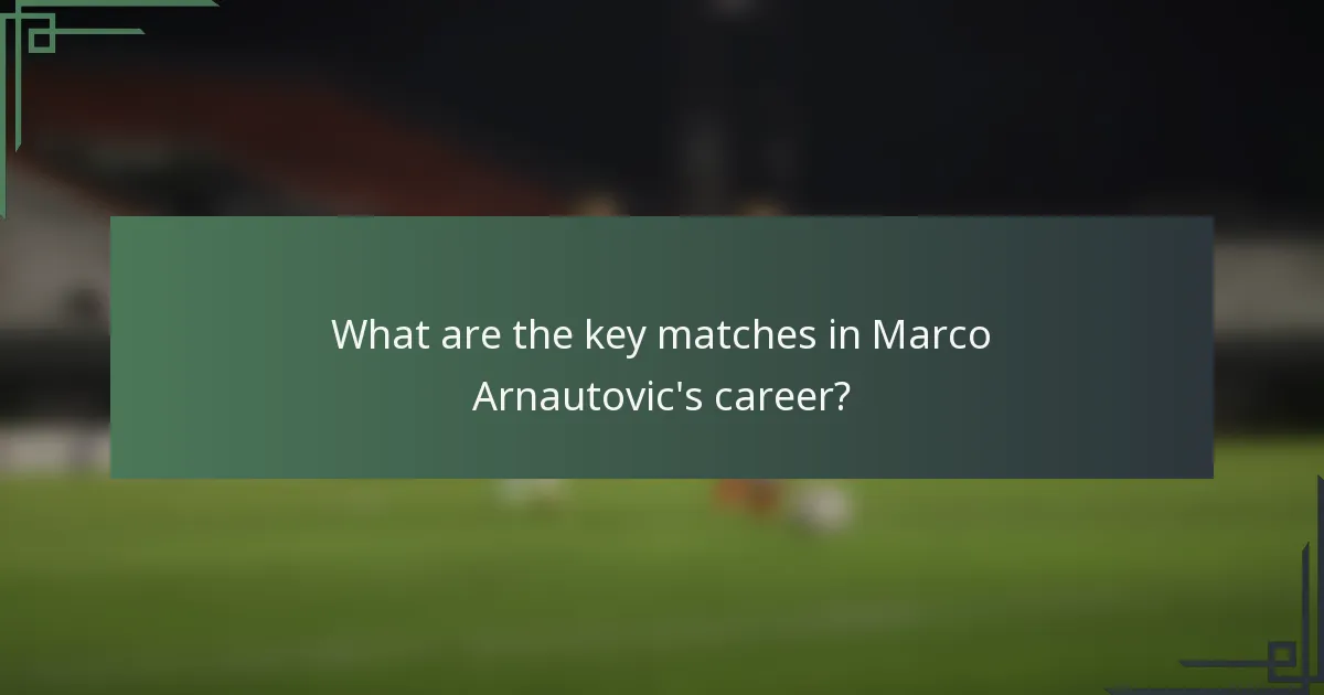 What are the key matches in Marco Arnautovic's career?