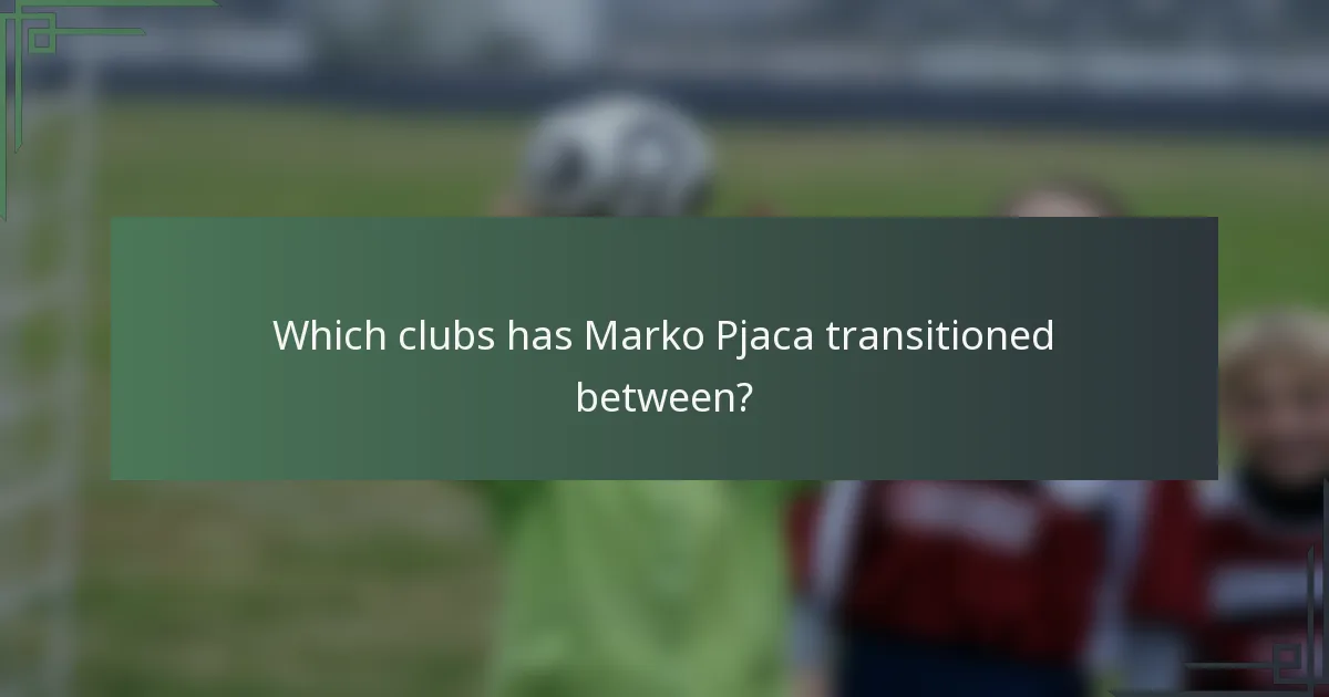 Which clubs has Marko Pjaca transitioned between?